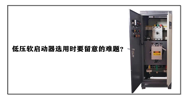 低壓軟啟動(dòng)器選用時(shí)要留意的難題？