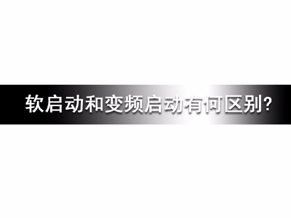 軟啟動和變頻啟動有何區別?